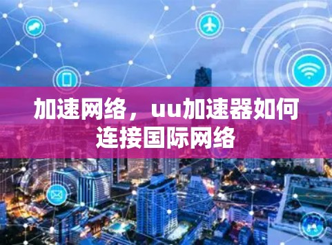 加速网络，uu加速器如何连接国际网络