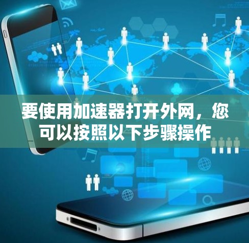要使用加速器打开外网，您可以按照以下步骤操作