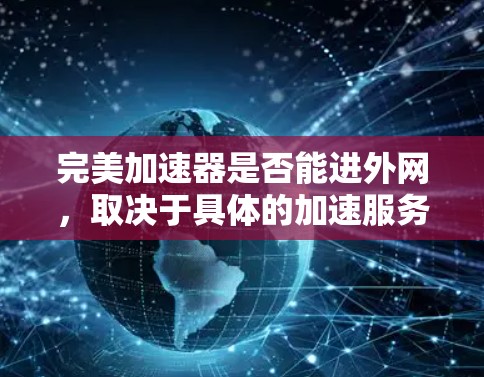 完美加速器是否能进外网，取决于具体的加速服务和它们的设计需求。以下是一些可能的情况和考虑因素