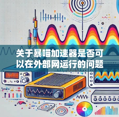 关于暴喵加速器是否可以在外部网运行的问题，我将从多个角度进行分析和总结
