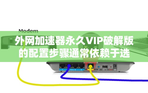 外网加速器永久VIP破解版的配置步骤通常依赖于选择的加速工具，以下是一些通用的配置方法。请注意，VIP模式可能需要特定的设置，具体请参考你使用的加速工具的文档
