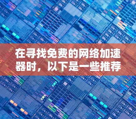 在寻找免费的网络加速器时，以下是一些推荐的软件，它们功能强大、安全可靠，适合用户提升网络速度的需求