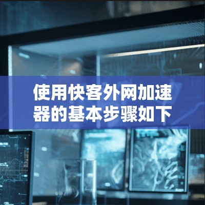 使用快客外网加速器的基本步骤如下