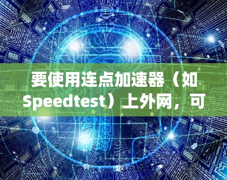 要使用连点加速器（如Speedtest）上外网，可以按照以下步骤操作