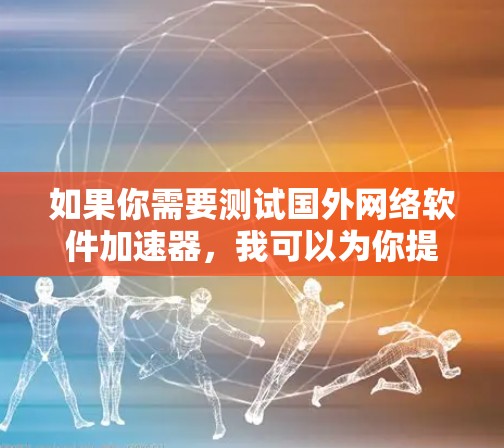 如果你需要测试国外网络软件加速器,我可以为你提供一些推荐和使用指南,帮助你测试和评估不同加速器的功能。以下是一些常见加速器推荐,供你参考 如果你需要测试国外网络软件加速器,我可以为你提供一些推荐和使用指南,帮助你测试和评估不同加速器的功能。以下是一些常见加速器推荐,供你参考