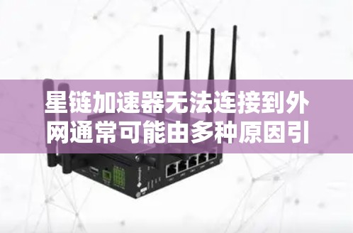 星链加速器无法连接到外网通常可能由多种原因引起，以下是解决这些问题的步骤