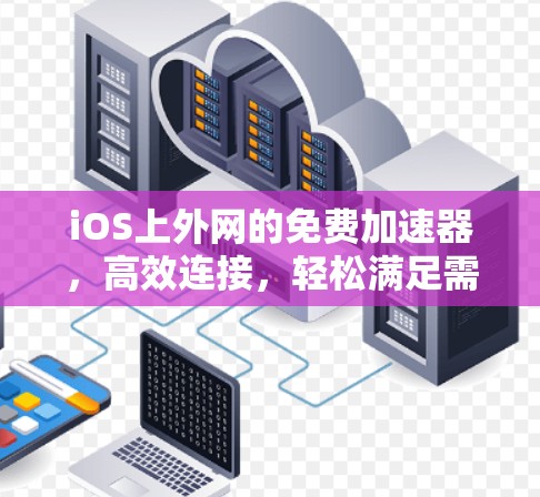 iOS上外网的免费加速器，高效连接，轻松满足需求