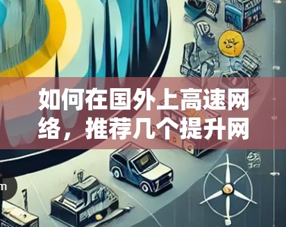 如何在国外上高速网络，推荐几个提升网络速度的加速器