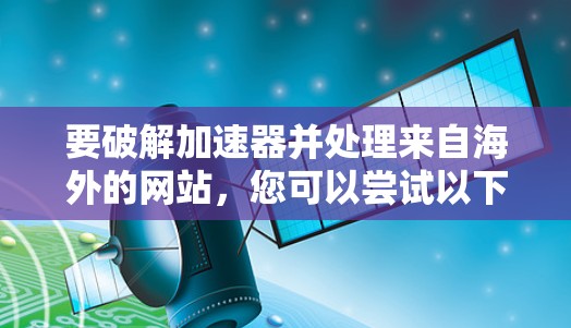 要破解加速器并处理来自海外的网站，您可以尝试以下方法