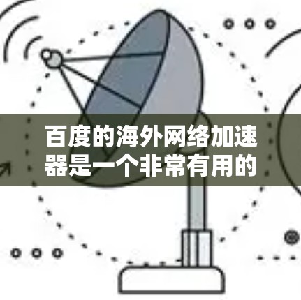 百度的海外网络加速器是一个非常有用的工具，可以帮助用户在海外找到更快的网络连接。以下是使用百度海外网络加速器的步骤