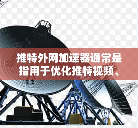 推特外网加速器通常是指用于优化推特视频、直播等高负载场景下的网络连接速度的工具。如果需要破解版的推特外网加速器，通常需要通过合法途径获取，以确保使用安全性和合法性