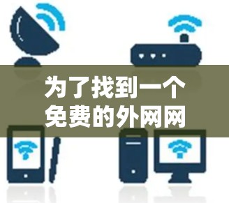 为了找到一个免费的外网网站加速器，以下是一些考虑和推荐