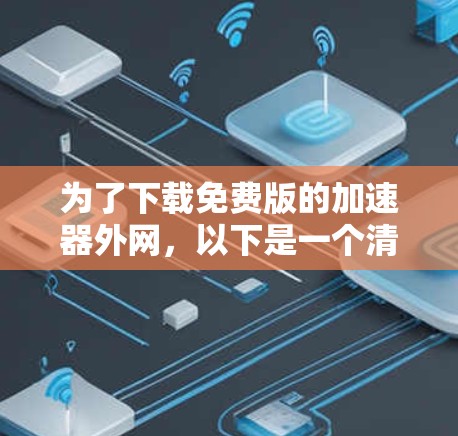 为了下载免费版的加速器外网，以下是一个清晰的指南和注意事项
