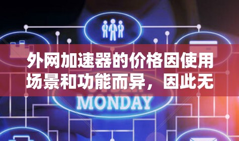 外网加速器的价格因使用场景和功能而异，因此无法一概而论。以下是一些常见的情况和用途