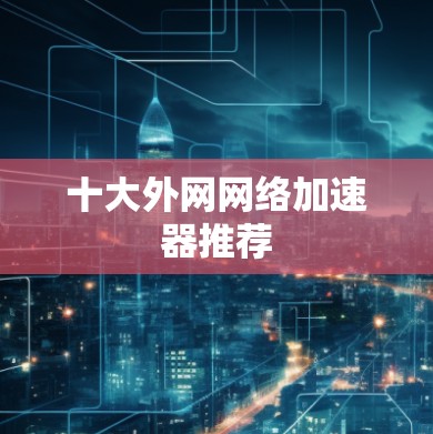 十大外网网络加速器推荐
