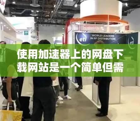 使用加速器上的网盘下载网站是一个简单但需要谨慎操作的过程。以下是详细的步骤指南