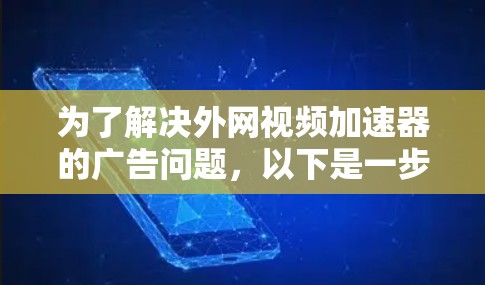 为了解决外网视频加速器的广告问题，以下是一步步的解决方案