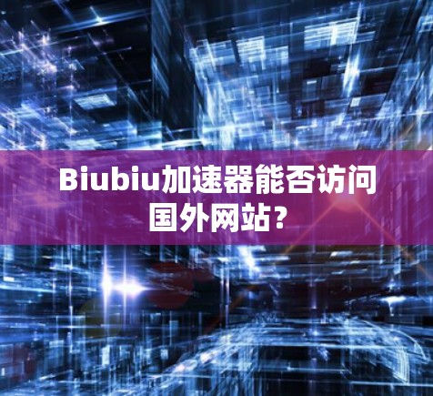 Biubiu加速器能否访问国外网站？