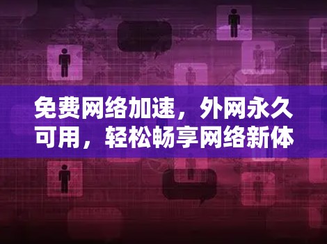 免费网络加速，外网永久可用，轻松畅享网络新体验
