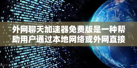 外网聊天加速器免费版是一种帮助用户通过本地网络或外网直接聊天的工具，通常需要一定的配置和限制。以下是一些常见的免费聊天软件，供你参考
