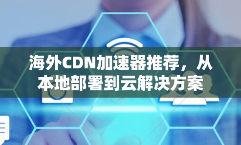 海外CDN加速器推荐，从本地部署到云解决方案