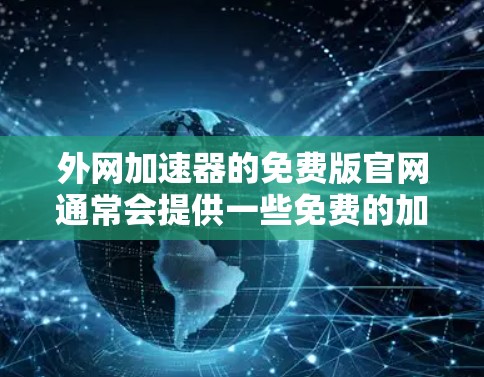 外网加速器的免费版官网通常会提供一些免费的加速工具，但需要注意的是，这些工具的使用通常会限制部分功能，比如IP设置、缓存管理等。以下是一些常见的一些免费外网加速器的官网链接，供您参考