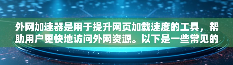 外网加速器是用于提升网页加载速度的工具，帮助用户更快地访问外网资源。以下是一些常见的外网加速器推荐，供您参考