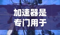 加速器是专门用于提高网页加载速度的工具，可以在国外网站上高效工作。以下是对加速器在国外网站上的应用和使用的详细分析