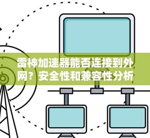 雷神加速器能否连接到外网？安全性和兼容性分析