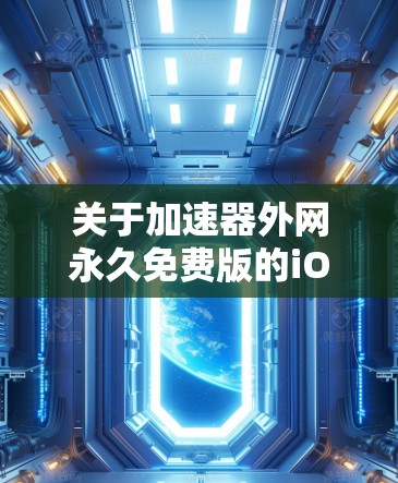 关于加速器外网永久免费版的iOS应用，通常会是基于免费版的加速工具，而不是会员版。以下是一些常见的永久免费加速器和应用，这些工具通常可以永久使用