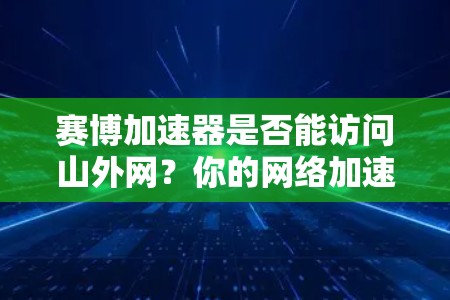 赛博加速器是否能访问山外网？你的网络加速软件真的可靠吗？