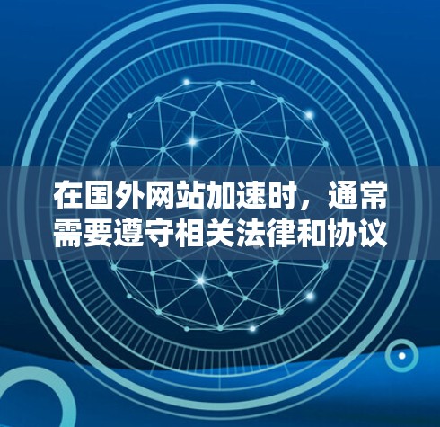 在国外网站加速时，通常需要遵守相关法律和协议，以确保安全性和合法性的保护。以下是一些通用的加速方式和注意事项，你可以根据自己的需求选择适合的解决方案
