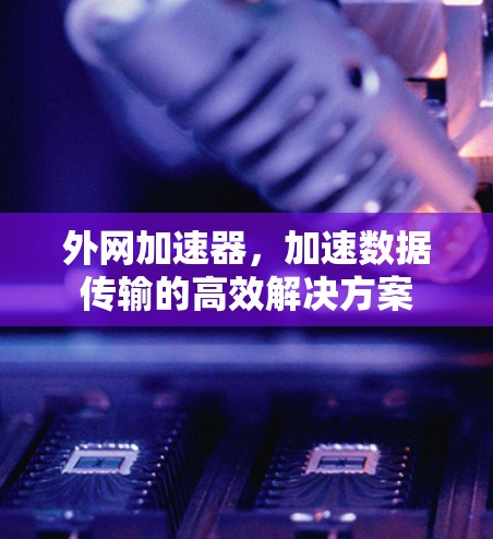 外网加速器，加速数据传输的高效解决方案