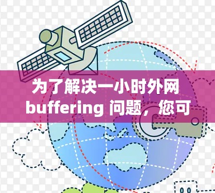 为了解决一小时外网 buffering 问题，您可以按照以下步骤进行排查和解决