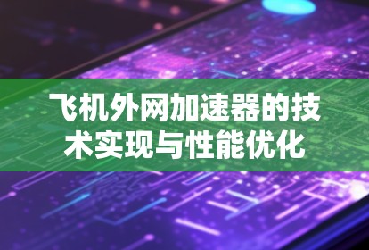 飞机外网加速器的技术实现与性能优化