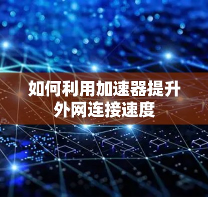如何利用加速器提升外网连接速度
