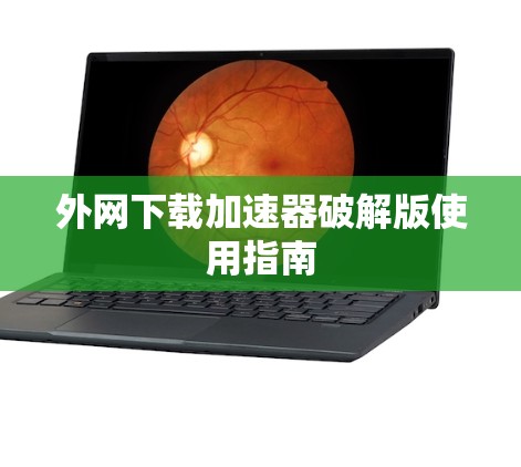外网下载加速器破解版使用指南