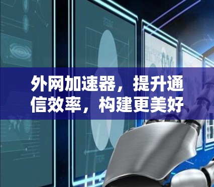外网加速器，提升通信效率，构建更美好的网络世界