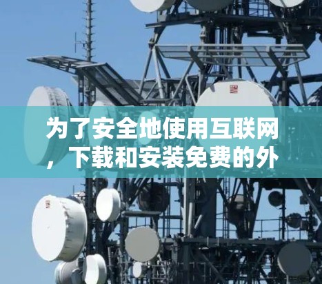 为了安全地使用互联网，下载和安装免费的外网加速器软件是不可取的。以下是一步步的建议，帮助你高效地使用互联网