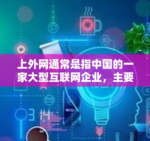 上外网通常是指中国的一家大型互联网企业，主要提供各种网络相关的服务，包括加速器。您提到的是上外网的加速器，这可能指的是QQ（QQ）的加速功能