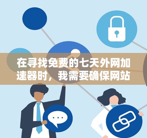 在寻找免费的七天外网加速器时，我需要确保网站的安全性和可靠性，同时也考虑是否真的提供免费的七天使用。以下是我对这个问题的逐步解决方案
