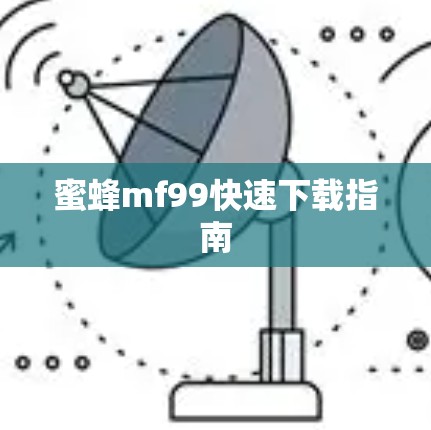 蜜蜂mf99快速下载指南