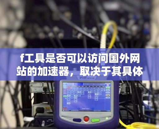 f工具是否可以访问国外网站的加速器，取决于其具体功能和设计。以下是对f工具的综合分析