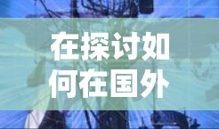 在探讨如何在国外使用uu加速器时，我们可以详细 outline以下步骤和考虑因素