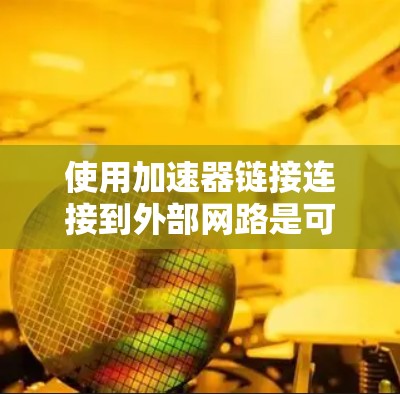 使用加速器链接连接到外部网路是可行的，但需注意以下几点