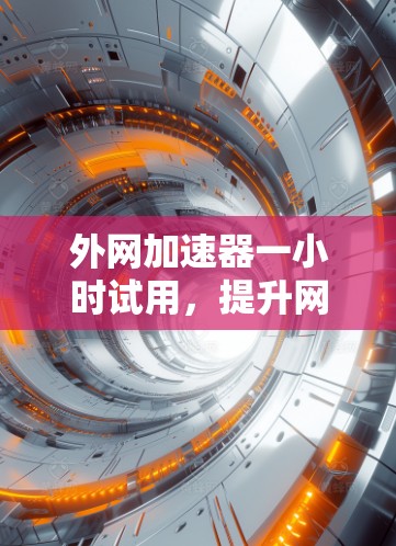 外网加速器一小时试用，提升网络效率的 shortcut