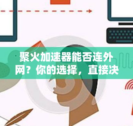 聚火加速器能否连外网？你的选择，直接决定未来