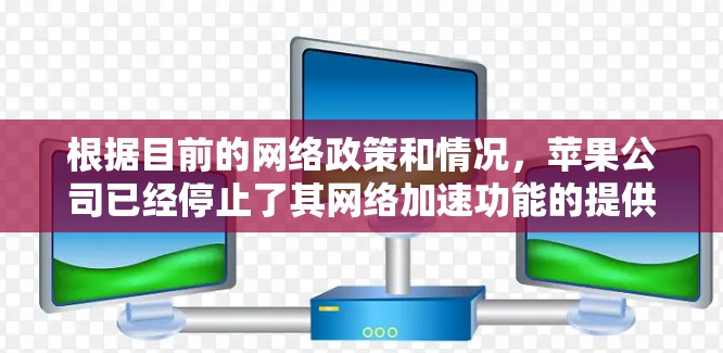 根据目前的网络政策和情况，苹果公司已经停止了其网络加速功能的提供。苹果的网络服务（即网络服务）已经不再支持加速功能，因此无法提供免费版iOS网络加速器