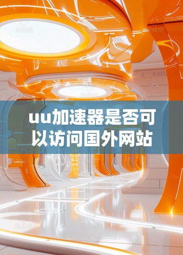 uu加速器是否可以访问国外网站？