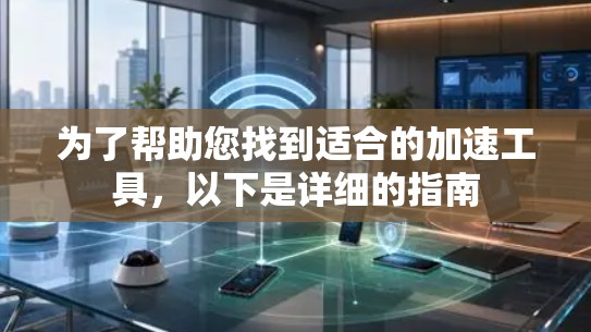 为了帮助您找到适合的加速工具，以下是详细的指南